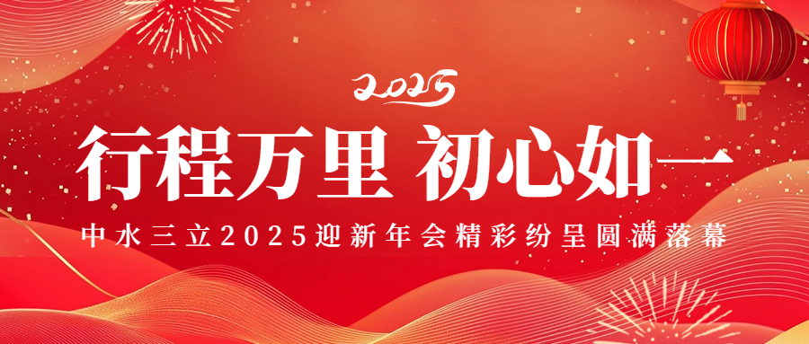 行程萬里 初心如一——中水三立2025迎新年會精彩紛呈圓滿落幕